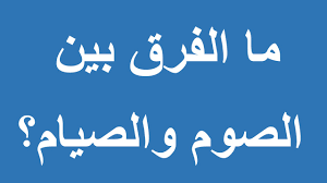 ما الفرق بين الصوم والصيام ؟