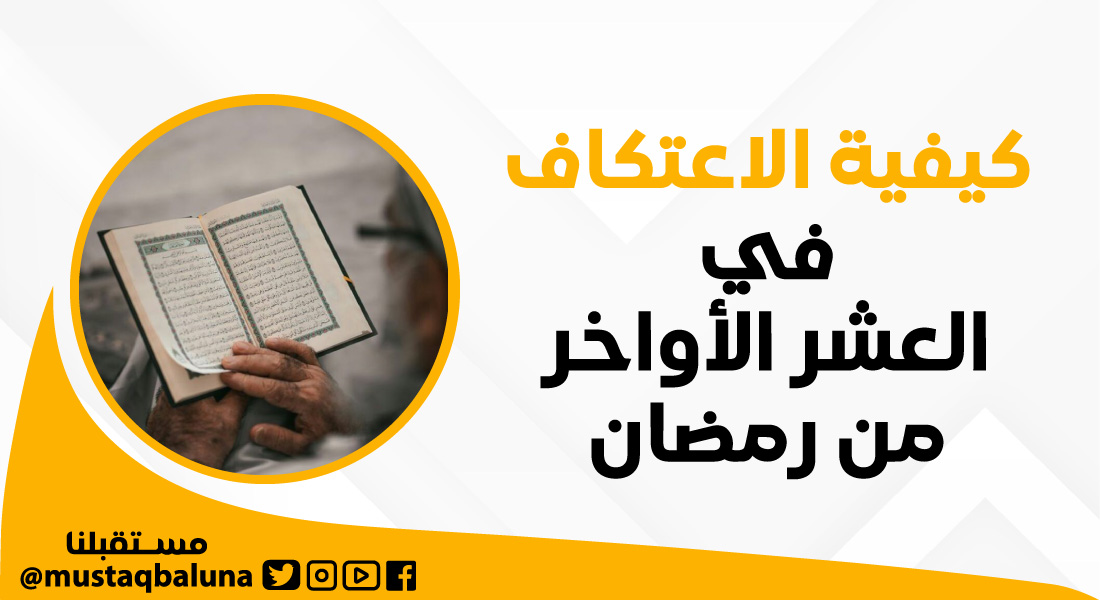 كيفية الاعتكاف في العشر الأواخر من شهر رمضان المبارك